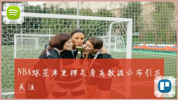 NBA球星库里裸足身高数据公布引发关注