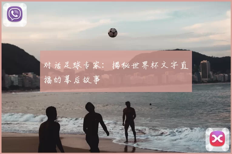 对话足球专家：揭秘世界杯文字直播的幕后故事