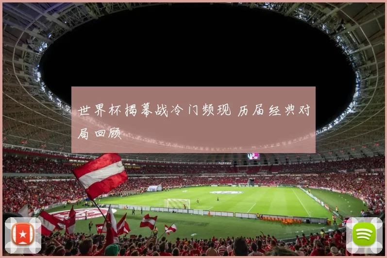 世界杯揭幕战冷门频现 历届经典对局回顾