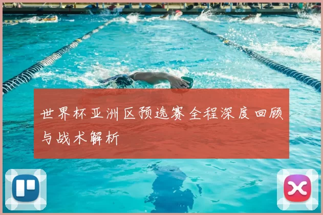 世界杯亚洲区预选赛全程深度回顾与战术解析