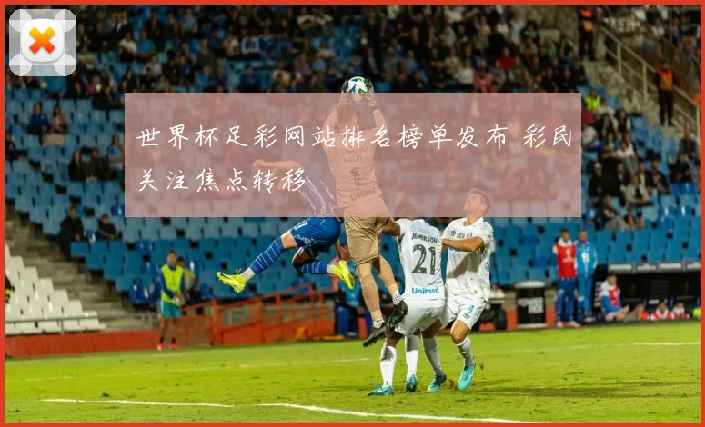 世界杯足彩网站排名榜单发布 彩民关注焦点转移
