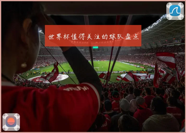 世界杯值得关注的球队盘点