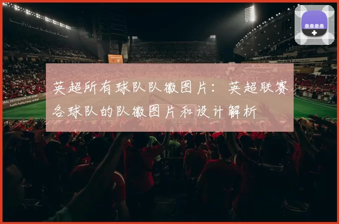 英超所有球队队徽图片:英超联赛各球队的队徽图片和设计解析