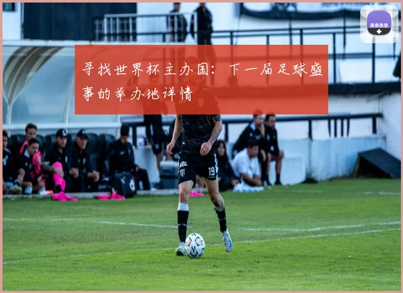 寻找世界杯主办国：下一届足球盛事的举办地详情