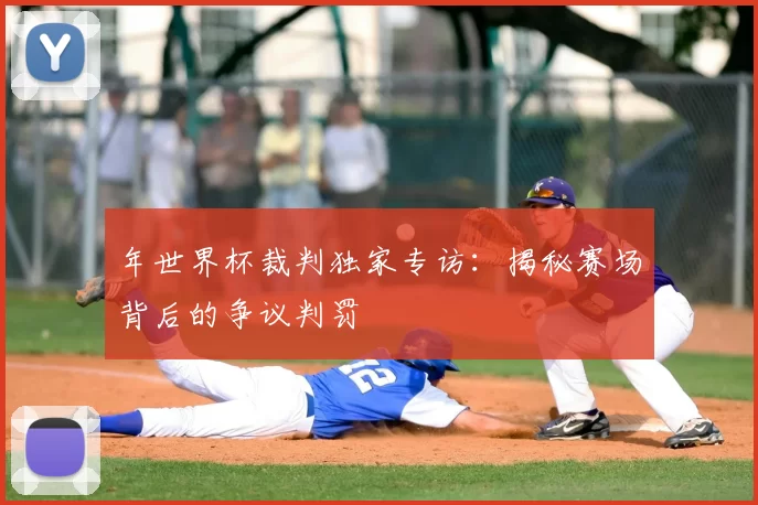 年世界杯裁判独家专访：揭秘赛场背后的争议判罚