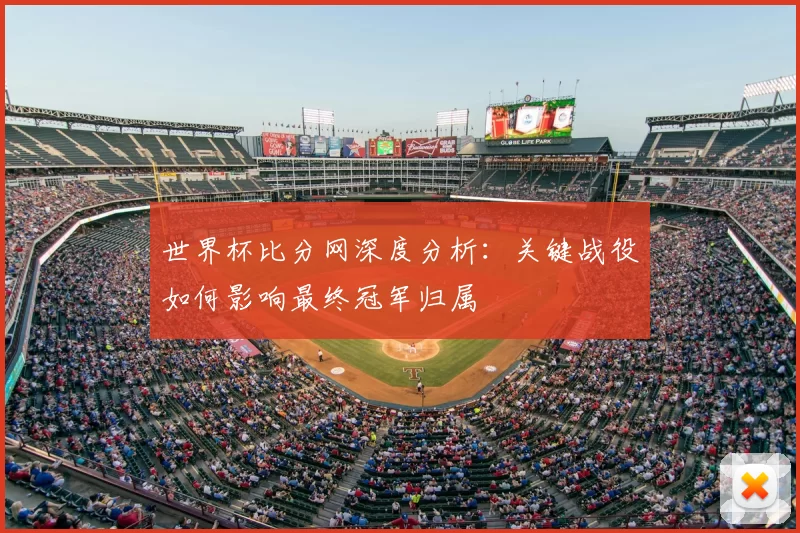 世界杯比分网深度分析:关键战役如何影响最终冠军归属