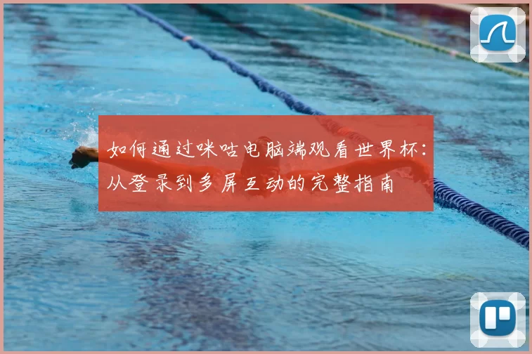 如何通过咪咕电脑端观看世界杯：从登录到多屏互动的完整指南