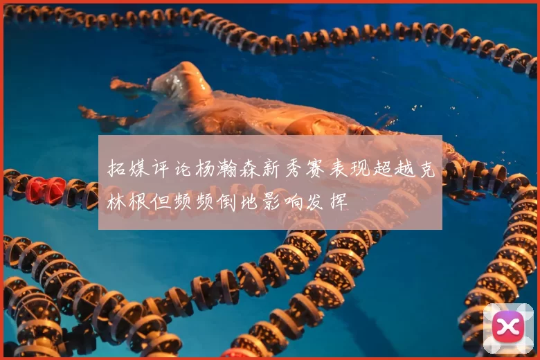 拓媒评论杨瀚森新秀赛表现超越克林根但频频倒地影响发挥