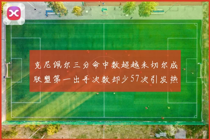 克尼佩尔三分命中数超越米切尔成联盟第一出手次数却少57次引发热议