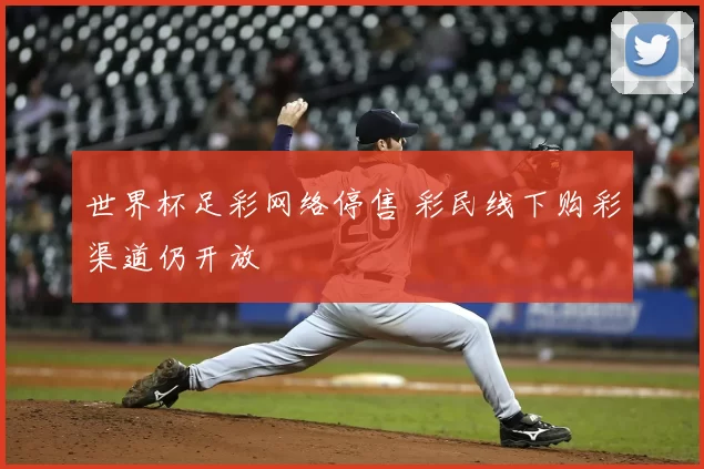 世界杯足彩网络停售 彩民线下购彩渠道仍开放