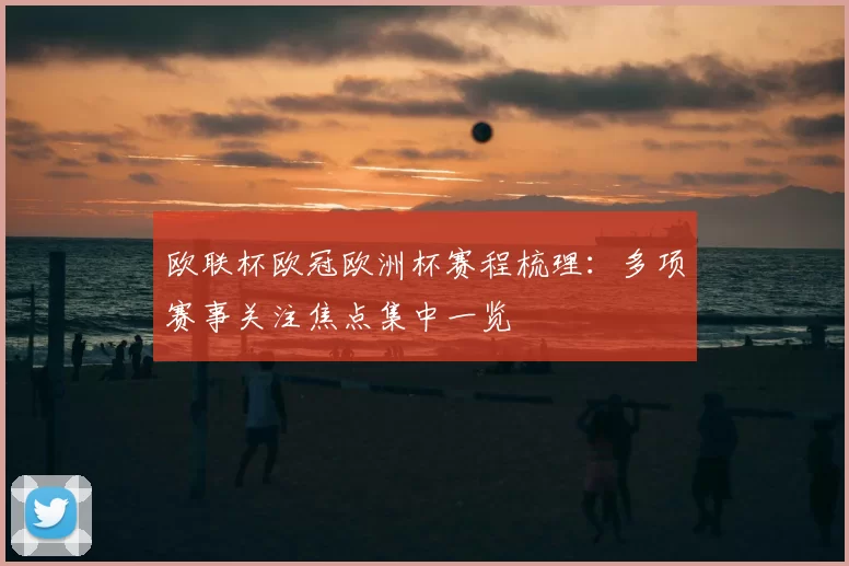 欧联杯欧冠欧洲杯赛程梳理:多项赛事关注焦点集中一览