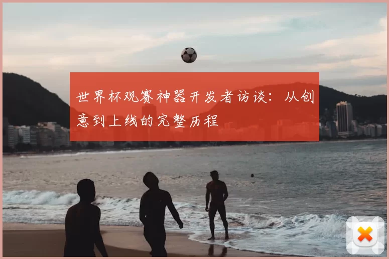 世界杯观赛神器开发者访谈：从创意到上线的完整历程