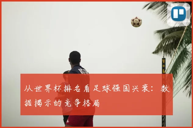 从世界杯排名看足球强国兴衰：数据揭示的竞争格局