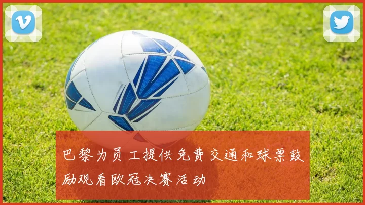 巴黎为员工提供免费交通和球票鼓励观看欧冠决赛活动