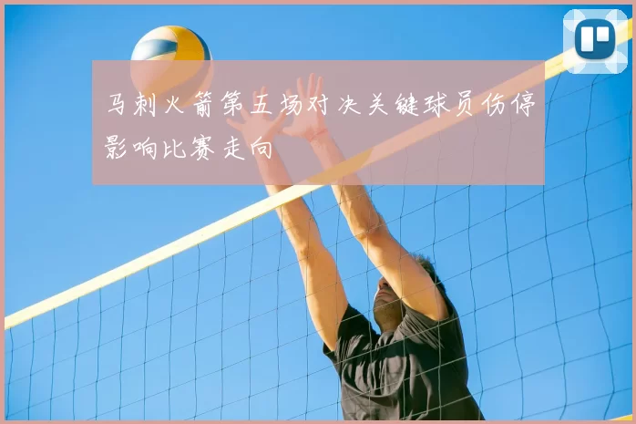 马刺火箭第五场对决关键球员伤停影响比赛走向