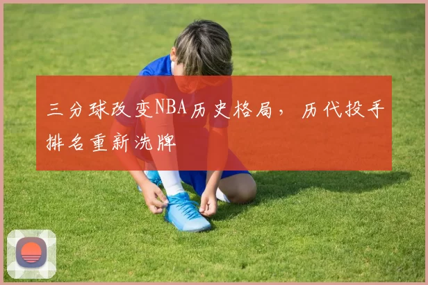 三分球改变NBA历史格局,历代投手排名重新洗牌