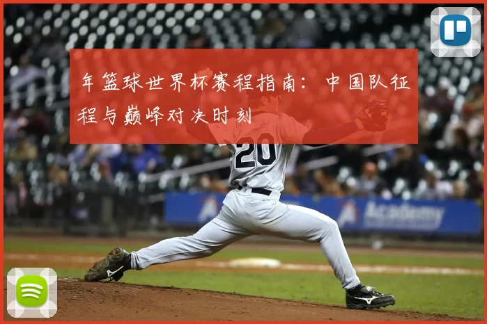 年篮球世界杯赛程指南：中国队征程与巅峰对决时刻