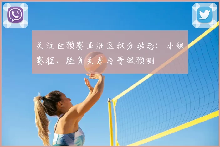 关注世预赛亚洲区积分动态：小组赛程、胜负关系与晋级预测