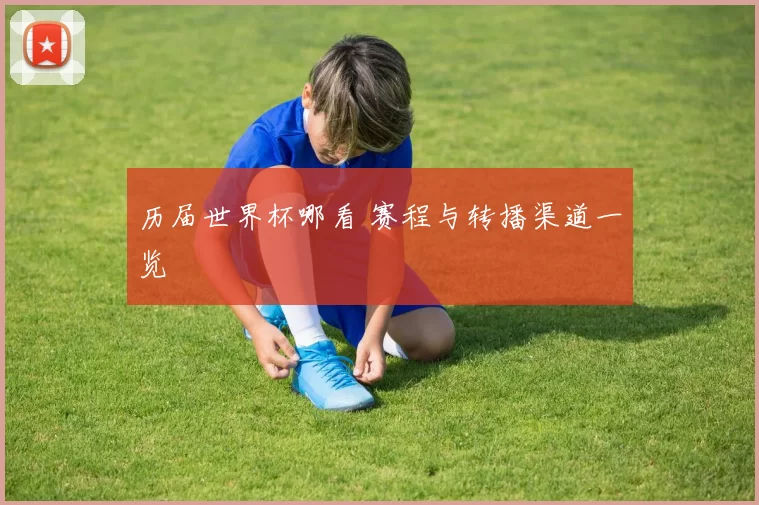 历届世界杯哪看 赛程与转播渠道一览