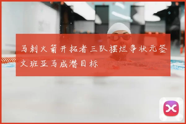 马刺火箭开拓者三队摆烂争状元签文班亚马成潜目标