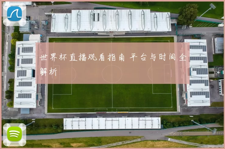 世界杯直播观看指南 平台与时间全解析