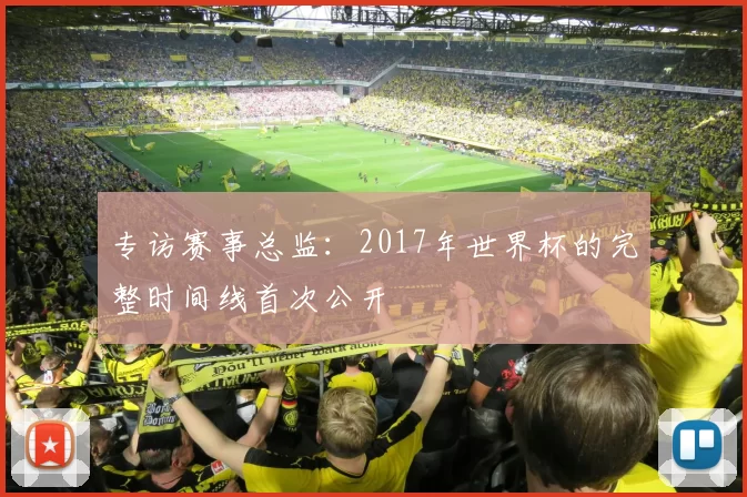 专访赛事总监：2017年世界杯的完整时间线首次公开