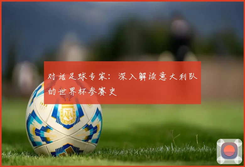 对话足球专家:深入解读意大利队的世界杯参赛史