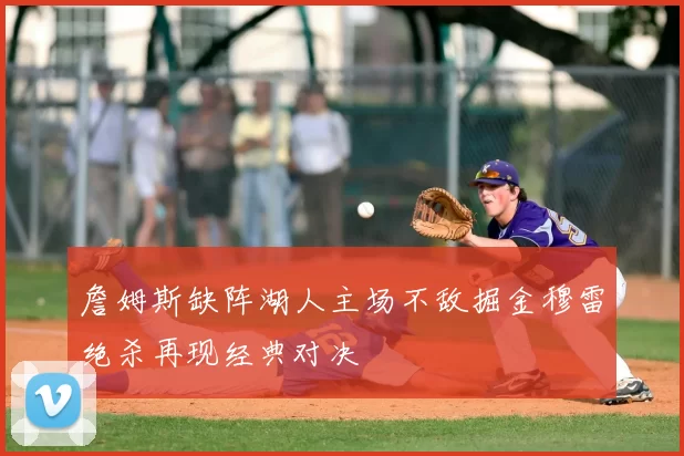 詹姆斯缺阵湖人主场不敌掘金穆雷绝杀再现经典对决
