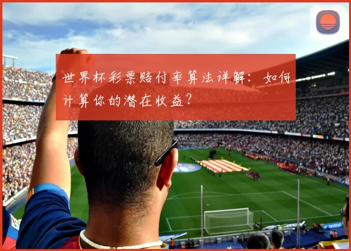 世界杯彩票赔付率算法详解:如何计算你的潜在收益?
