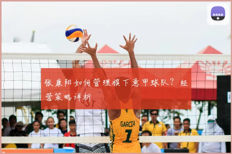 张康阳如何管理旗下意甲球队？经营策略详析