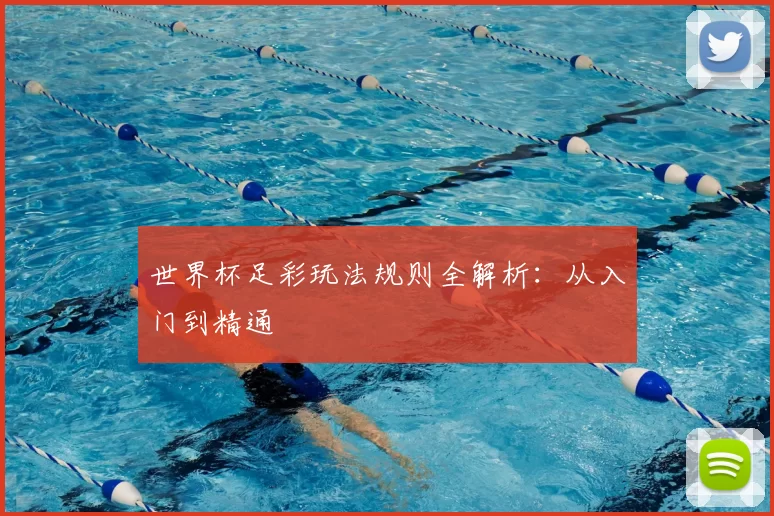 世界杯足彩玩法规则全解析:从入门到精通
