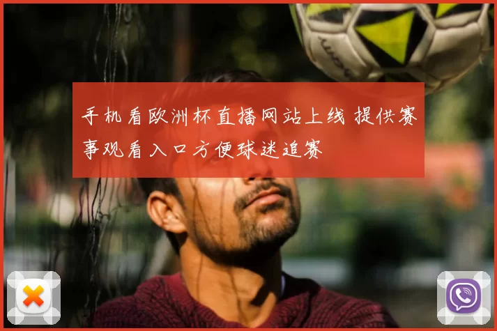 手机看欧洲杯直播网站上线 提供赛事观看入口方便球迷追赛