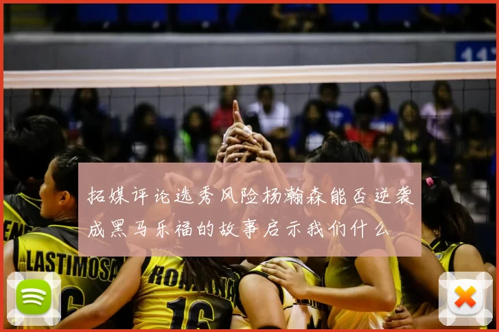 拓媒评论选秀风险杨瀚森能否逆袭成黑马乐福的故事启示我们什么