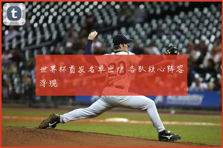 世界杯首发名单出炉 各队核心阵容浮现