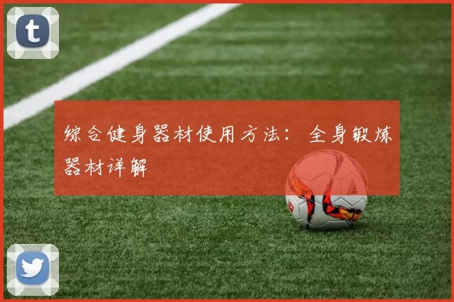 综合健身器材使用方法:全身锻炼器材详解