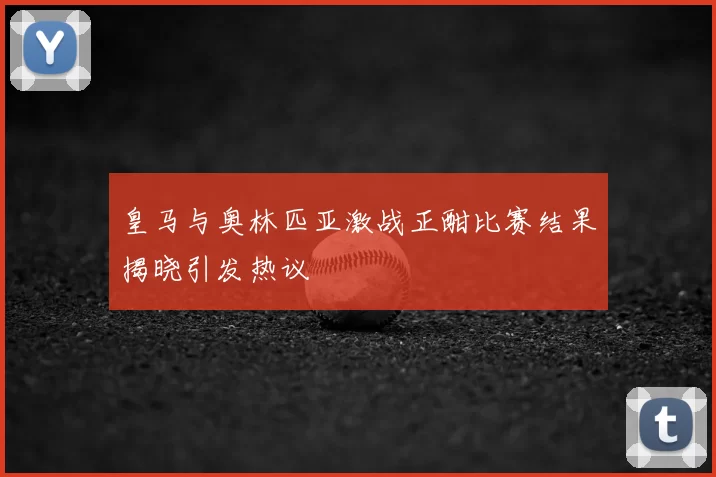 皇马与奥林匹亚激战正酣比赛结果揭晓引发热议