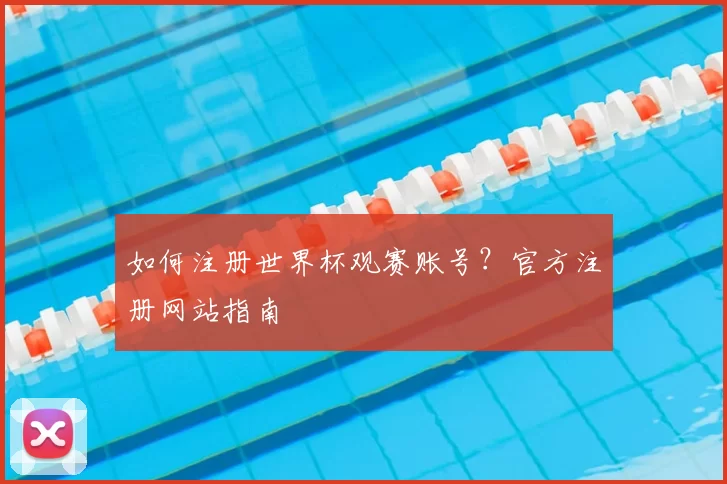 如何注册世界杯观赛账号？官方注册网站指南