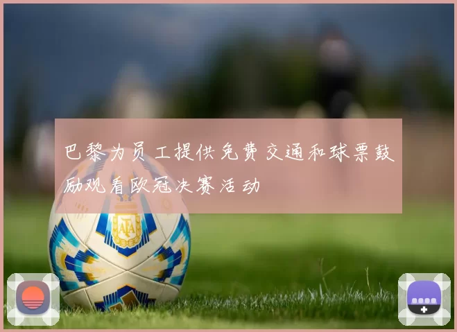 巴黎为员工提供免费交通和球票鼓励观看欧冠决赛活动