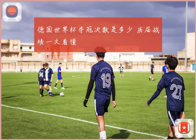 德国世界杯夺冠次数是多少 历届战绩一文看懂