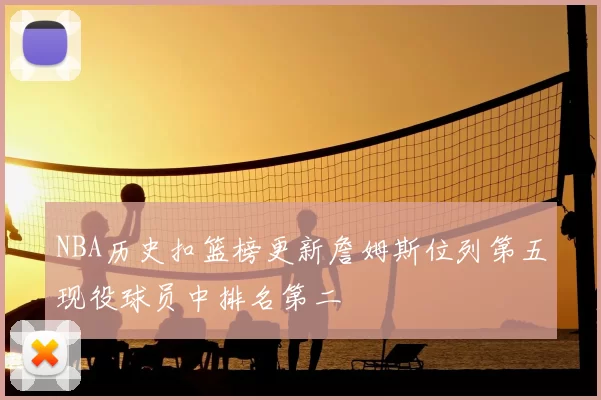 NBA历史扣篮榜更新詹姆斯位列第五现役球员中排名第二