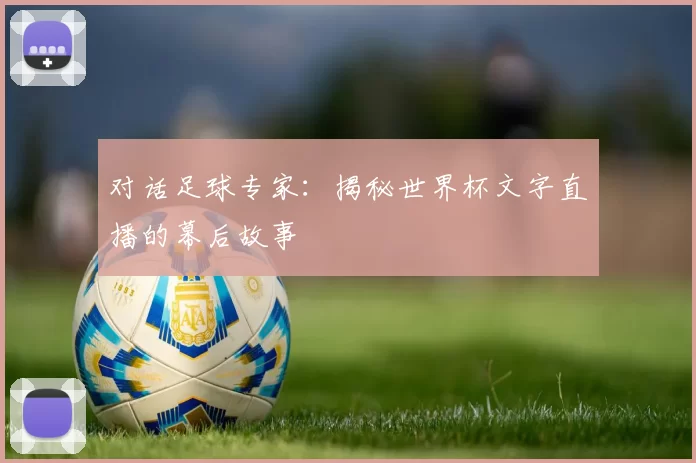 对话足球专家:揭秘世界杯文字直播的幕后故事