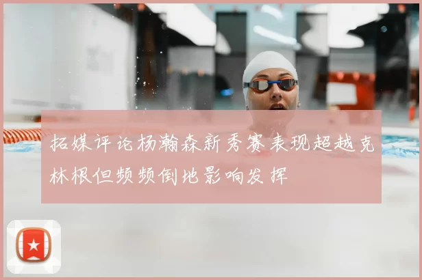 拓媒评论杨瀚森新秀赛表现超越克林根但频频倒地影响发挥