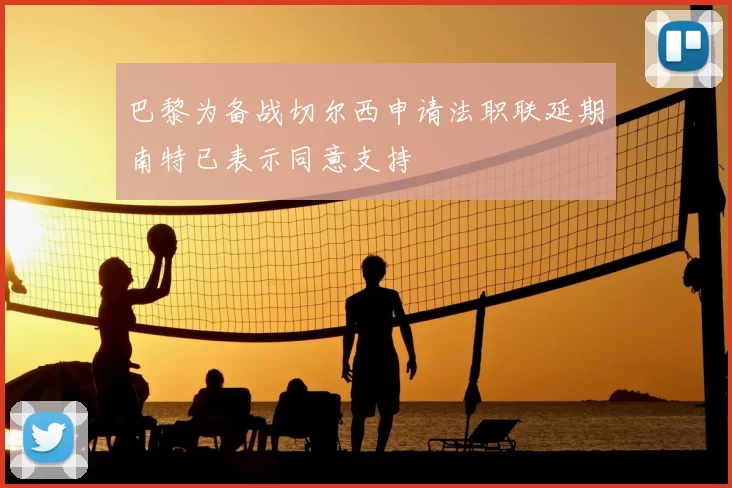 巴黎为备战切尔西申请法职联延期南特已表示同意支持