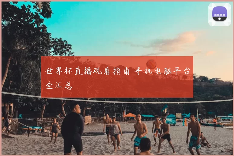 世界杯直播观看指南 手机电脑平台全汇总
