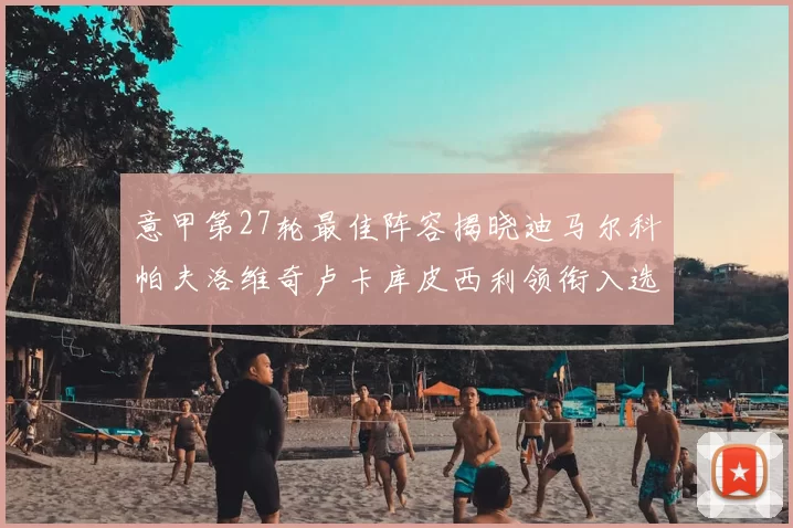 意甲第27轮最佳阵容揭晓迪马尔科帕夫洛维奇卢卡库皮西利领衔入选