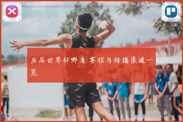 历届世界杯哪看 赛程与转播渠道一览