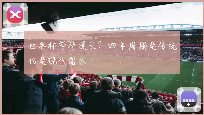 世界杯等待漫长?四年周期是传统也是现代需求