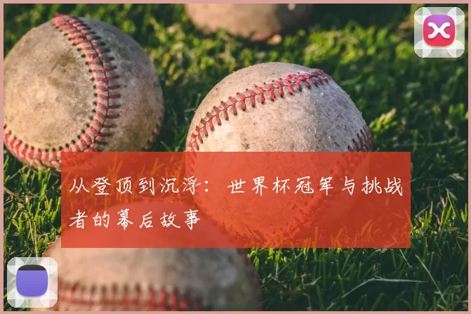 从登顶到沉浮:世界杯冠军与挑战者的幕后故事