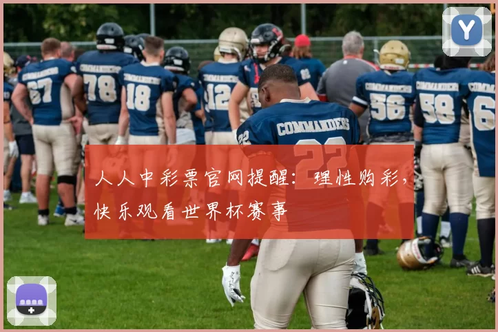 人人中彩票官网提醒:理性购彩,快乐观看世界杯赛事