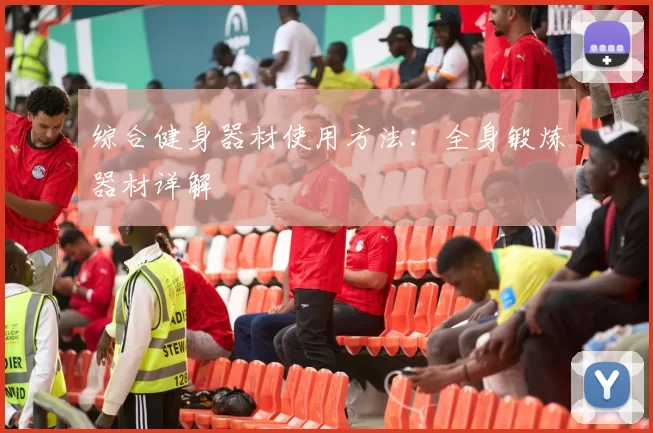 综合健身器材使用方法:全身锻炼器材详解